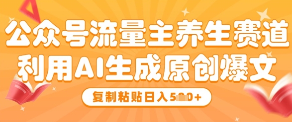 公众号流量主养生赛道，利用AI生成原创爆文，复制粘贴日入5张-财富区