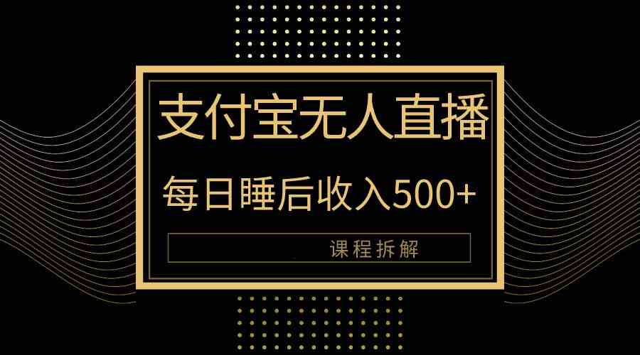 （10135期）支付宝无人直播新玩法大曝光！日入500+，教程拆解！-财富区