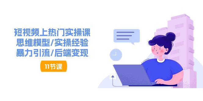 （11113期）短视频上热门实操课，思维模型/实操经验/暴力引流/后端变现（11节）-财富区