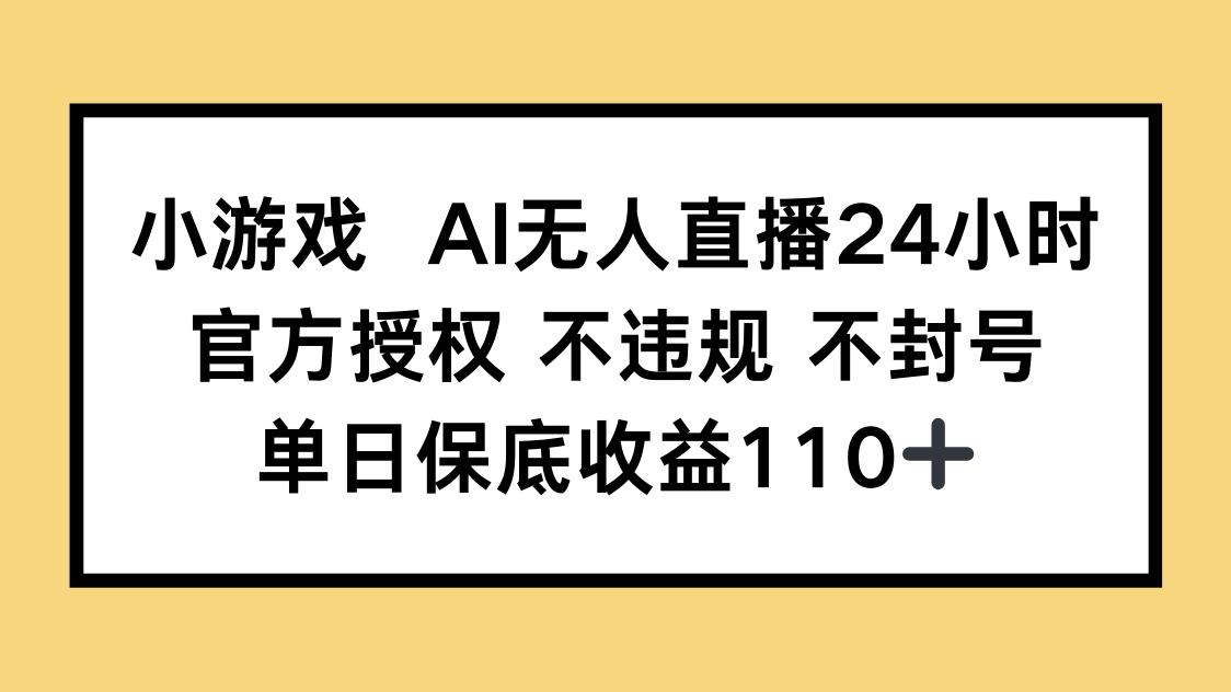 小游戏AI无人直播，官方授权 不违规 不封号，单日保底收益110+-财富区