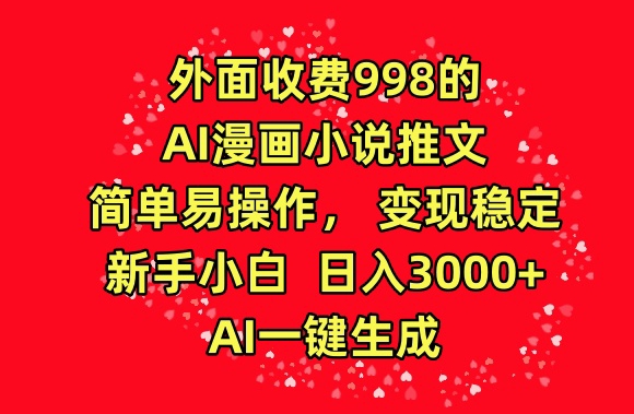 外面收费998的AI漫画小说推文，简单易操作，变现稳定，新手小白日入3000+，AI一键生成-财富区