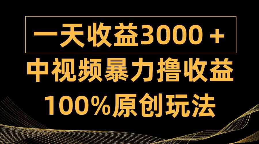 （9696期）中视频暴力撸收益，日入3000＋，100%原创玩法，小白轻松上手多种变现方式-财富区