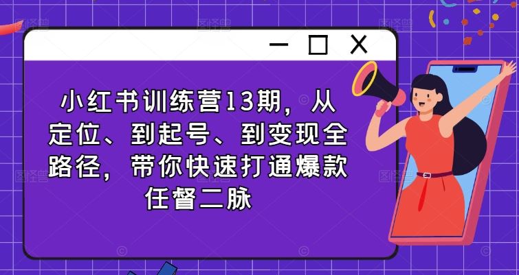 小红书训练营13期，从定位、到起号、到变现全路径，带你快速打通爆款任督二脉-财富区