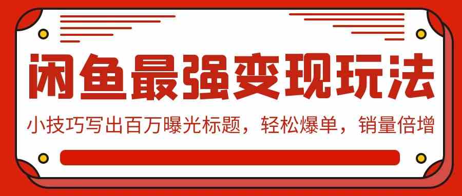 （9606期）闲鱼最强变现玩法：小技巧写出百万曝光标题，轻松爆单，销量倍增-财富区