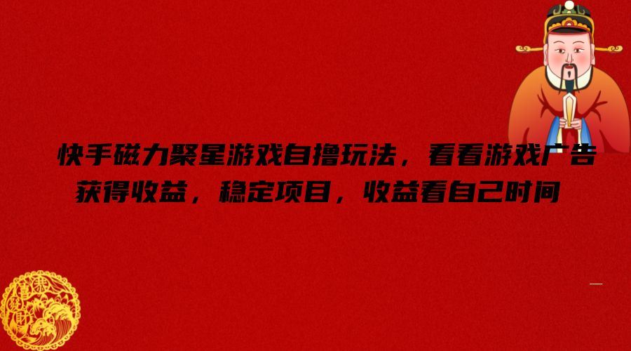 快手磁力聚星游戏自撸玩法，看看游戏广告获得收益，稳定项目，收益看自己时间【揭秘】-财富区