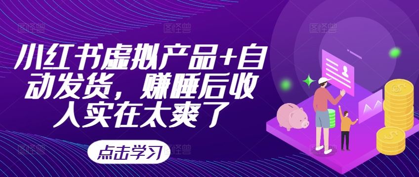 小红书虚拟产品+自动发货，赚睡后收入实在太爽了-财富区