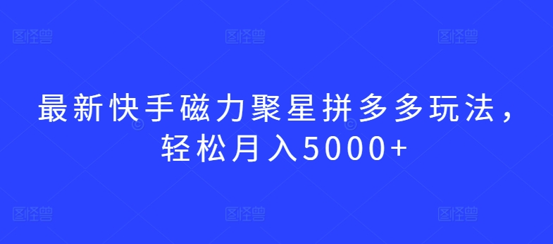 最新快手磁力聚星拼多多玩法，轻松月入5000+-财富区
