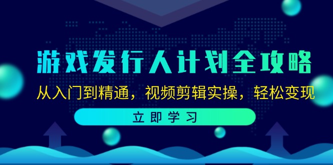 （12478期）游戏发行人计划全攻略：从入门到精通，视频剪辑实操，轻松变现-财富区