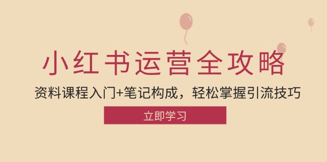 小红书运营引流全攻略：资料课程入门+笔记构成，轻松掌握引流技巧-财富区