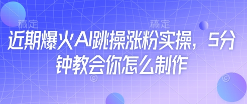 近期爆火AI跳操涨粉实操，5分钟教会你怎么制作-财富区