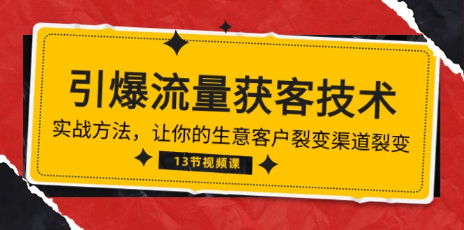 《引爆流量 获客技术》实战方法，让你的生意客户裂变渠道裂变（13节）-财富区