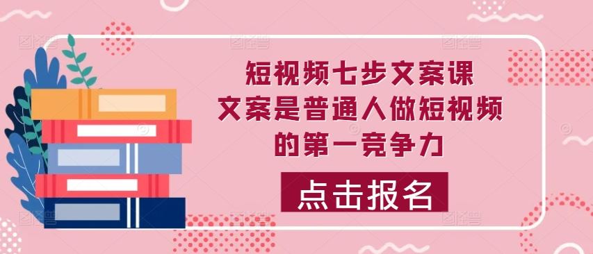 短视频七步文案课，文案是普通人做短视频的第一竞争力，如何写出划不走的文案-财富区