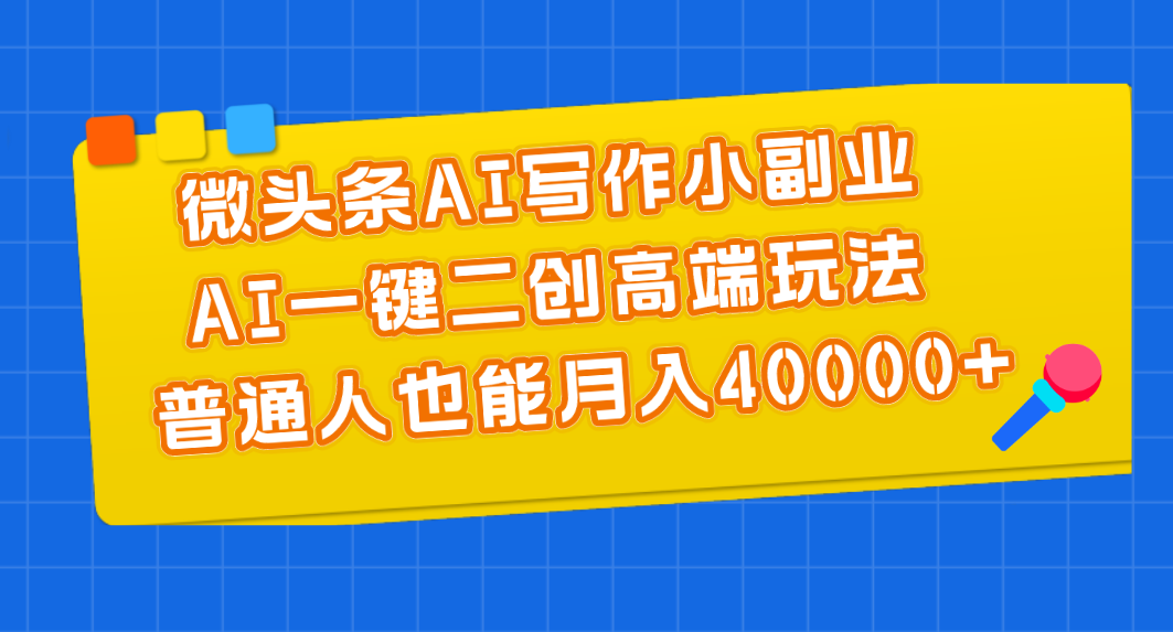（11076期）微头条AI写作小副业，AI一键二创高端玩法 普通人也能月入40000+-财富区