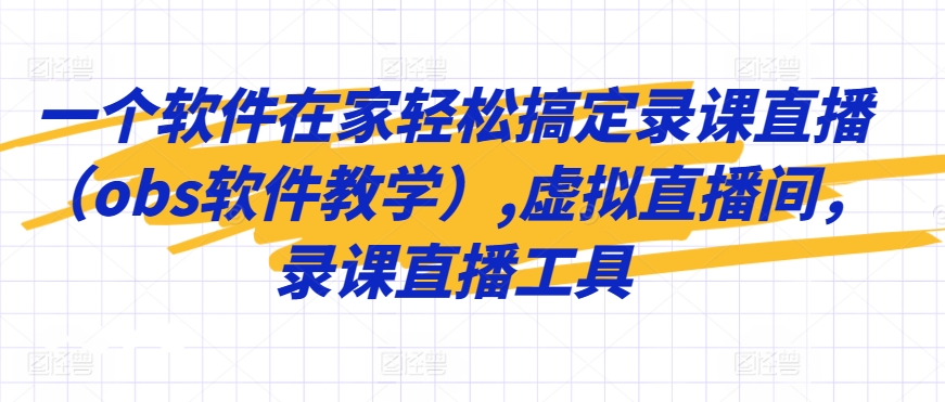 一个软件在家轻松搞定录课直播（obs软件教学）,虚拟直播间，录课直播工具-财富区