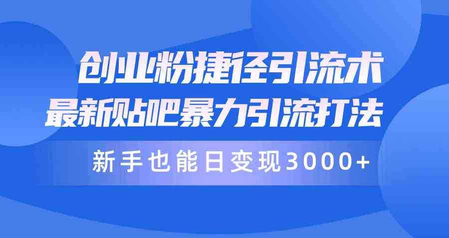 （10070期）创业粉捷径引流术，最新贴吧暴力引流打法，新手也能日变现3000+附赠全…-财富区