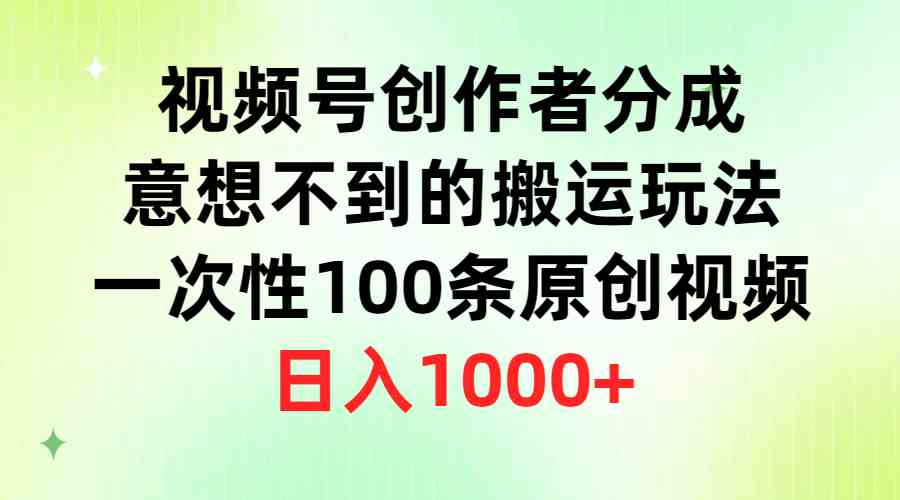 （9737期）视频号创作者分成，意想不到的搬运玩法，一次性100条原创视频，日入1000+-财富区