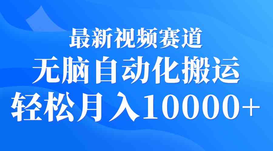 （9446期）最新视频赛道 无脑自动化搬运 轻松月入10000+-财富区