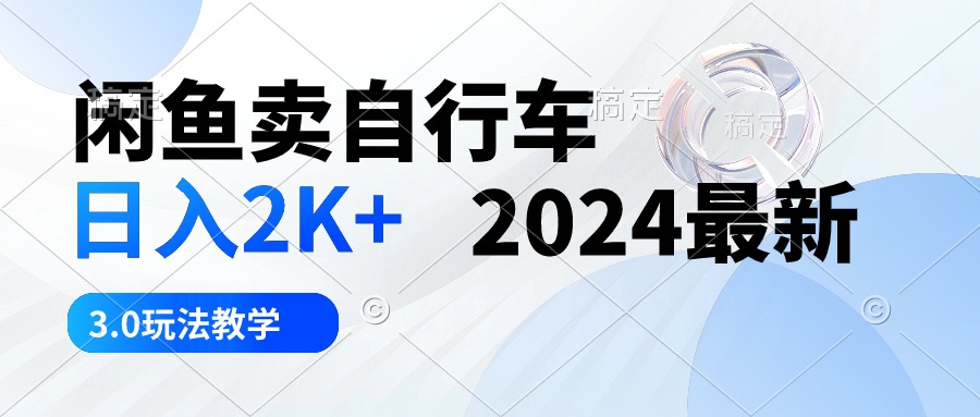 （10296期）闲鱼卖自行车 日入2K+ 2024最新 3.0玩法教学-财富区