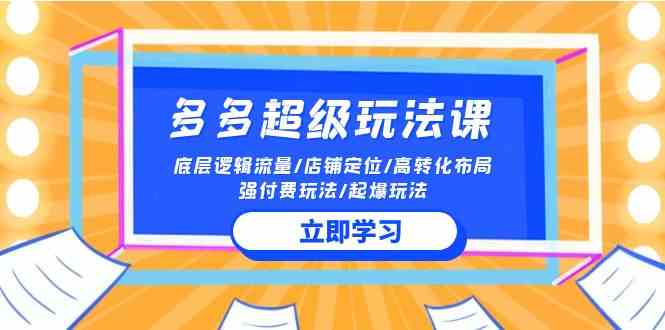 （10011期）2024多多 超级玩法课 流量底层逻辑/店铺定位/高转化布局/强付费/起爆玩法-财富区