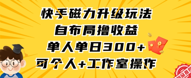 快手磁力升级玩法，自布局撸收益，单人单日300+，个人工作室均可操作-财富区