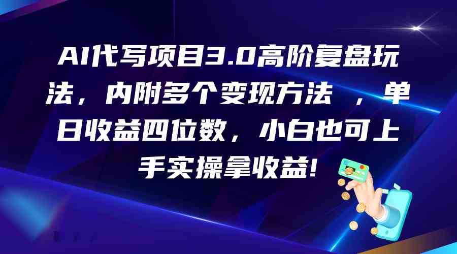 AI代写项目3.0高阶复盘玩法，单日收益四位数，小白也可上手实…-财富区