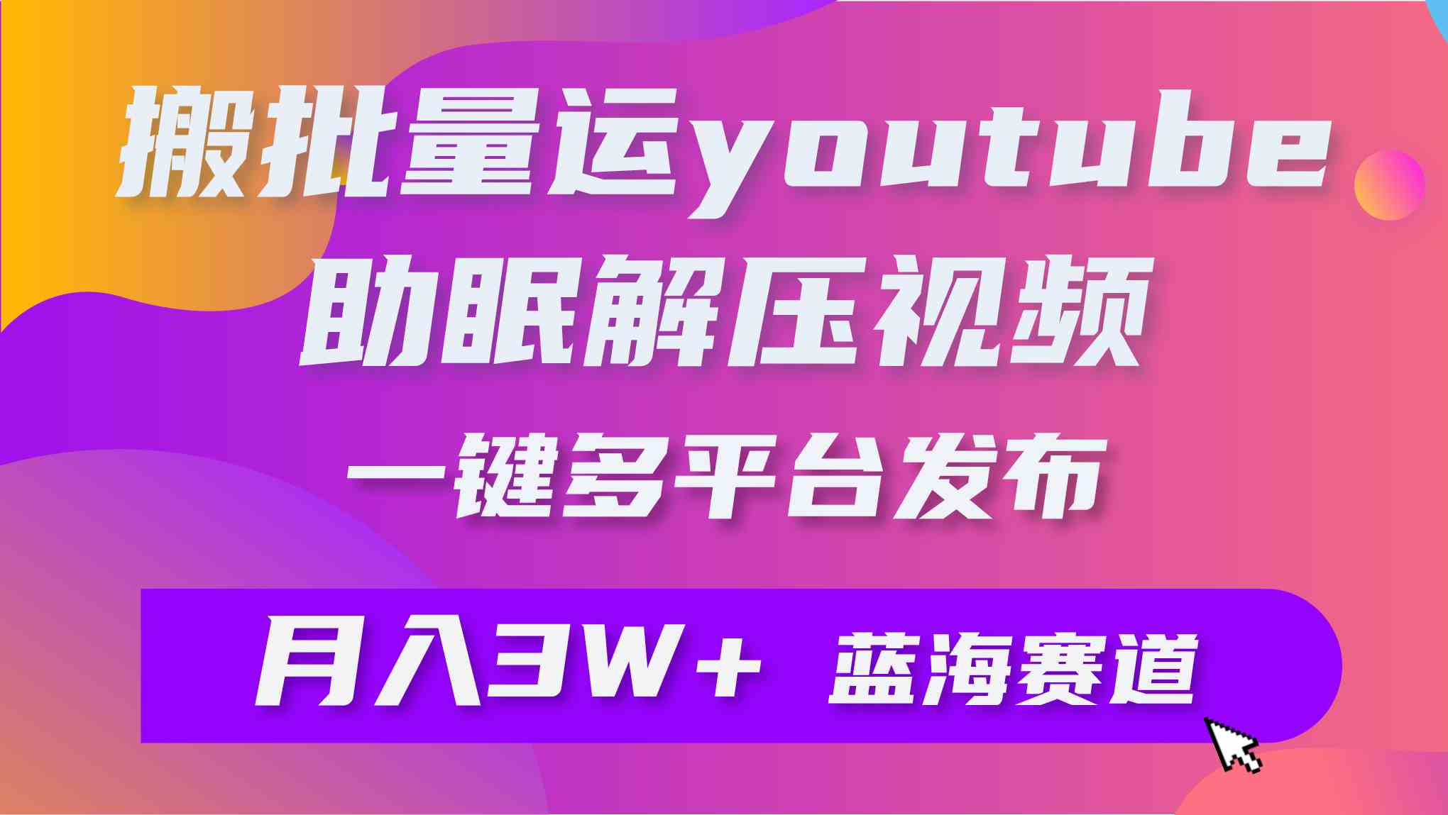 （9727期）批量搬运YouTube解压助眠视频 一键多平台发布 月入2W+-财富区