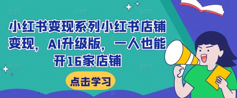 小红书变现系列小红书店铺变现，AI升级版，一人也能开16家店铺-财富区