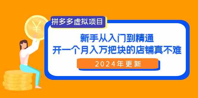 （9744期）拼多多虚拟项目：入门到精通，开一个月入万把块的店铺 真不难（24年更新）-财富区