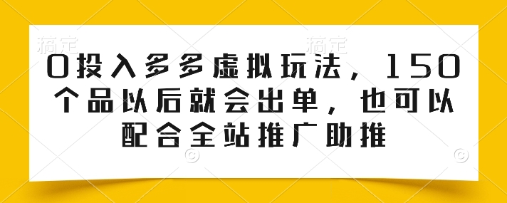 0投入多多虚拟玩法，150个品以后就会出单，也可以配合全站推广助推-财富区
