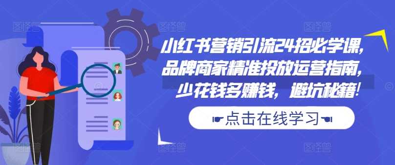 小红书营销引流24招必学课，品牌商家精准投放运营指南，少花钱多赚钱，避坑秘籍!-财富区