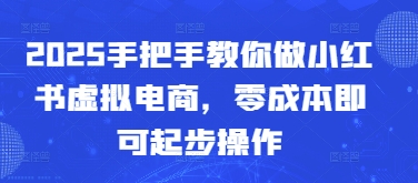 2025手把手教你做小红书虚拟电商，零成本即可起步操作-财富区