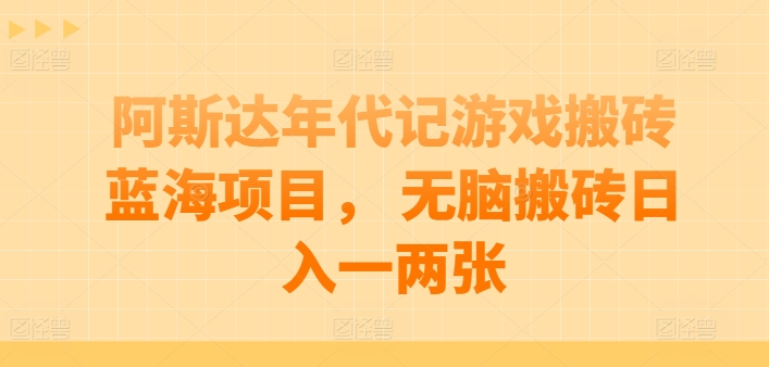 阿斯达年代记游戏搬砖蓝海项目， 无脑搬砖日入一两张-财富区