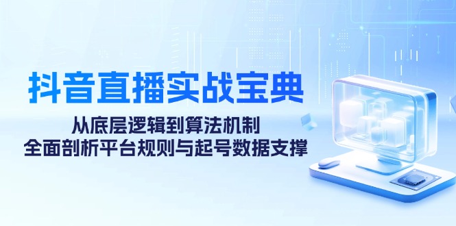 （12880期）抖音直播实战宝典：从底层逻辑到算法机制，全面剖析平台规则与起号数据…-财富区