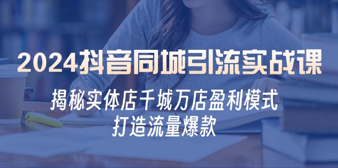 2024抖音同城引流实战课：揭秘实体店千城万店盈利模式，打造流量爆款-财富区