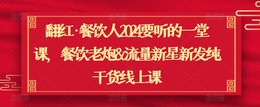 翻红·餐饮人2024要听的一堂课，餐饮老炮&流量新星新发纯干货线上课-财富区