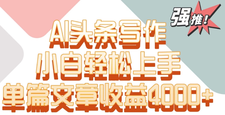 单片文章收益4000+！AI头条写作，小白轻松上手-财富区