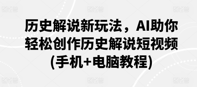 历史解说新玩法，AI助你轻松创作历史解说短视频(手机+电脑教程)-财富区