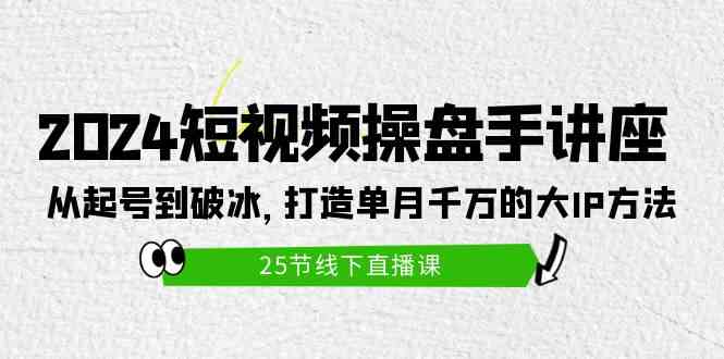 （9970期）2024短视频操盘手讲座：从起号到破冰，打造单月千万的大IP方法（25节）-财富区