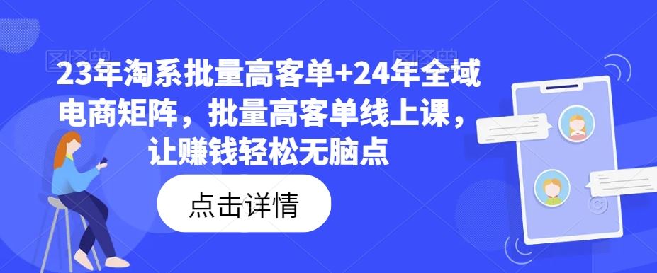 23年淘系批量高客单+24年全域电商矩阵，批量高客单线上课，让赚钱轻松无脑点-财富区