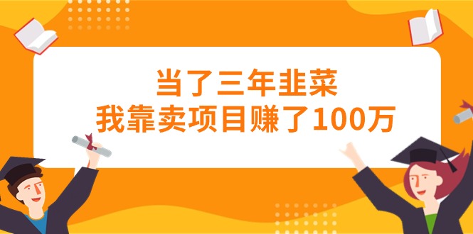 （10725期）当了三年韭菜我靠卖项目赚了100万-财富区