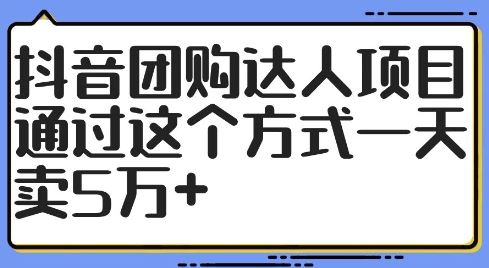 抖音团购达人项目，通过这个方式一天卖5万+【揭秘】-财富区