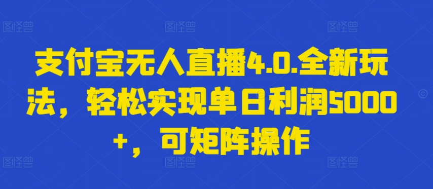 支付宝无人直播4.0.全新玩法，轻松实现单日利润5000+，可矩阵操作-财富区