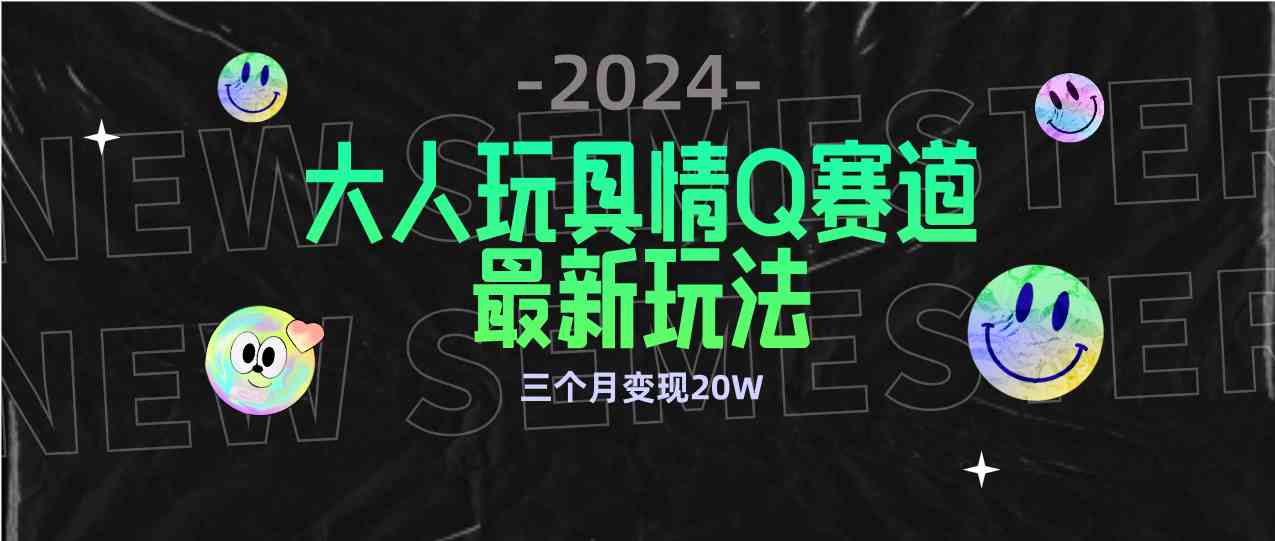 （9490期）全新大人玩具情Q赛道合规新玩法 零投入 不封号流量多渠道变现 3个月变现20W-财富区