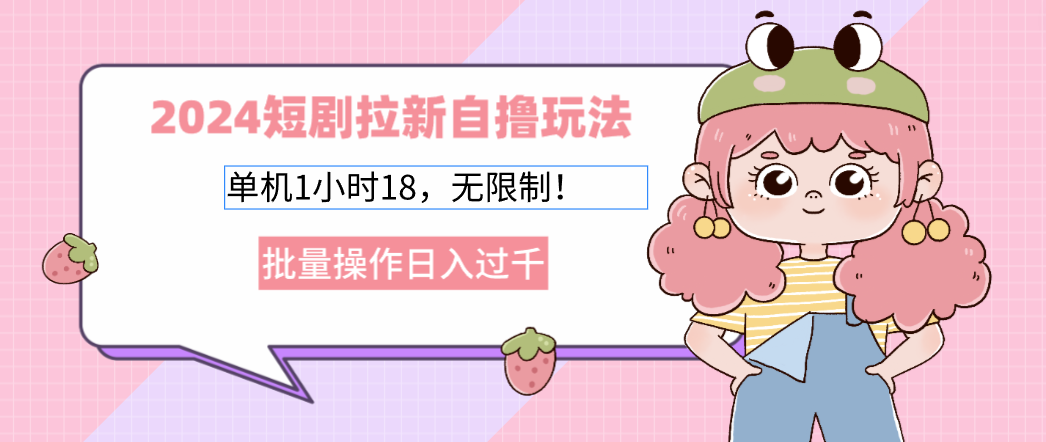 （12972期）2024短剧拉新自撸玩法。单机1小时18，无限制，批量操作日入过千-财富区