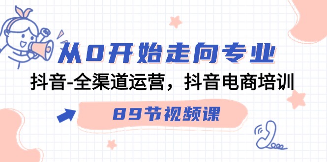 从0开始走向专业，抖音全渠道运营，抖音电商培训（90节视频课）-财富区