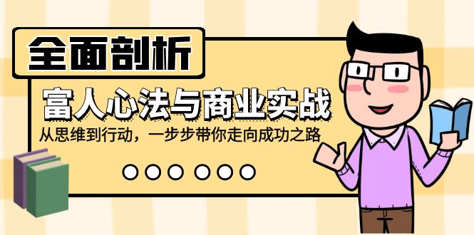（12492期）全面剖析富人心法与商业实战，从思维到行动，一步步带你走向成功之路-财富区