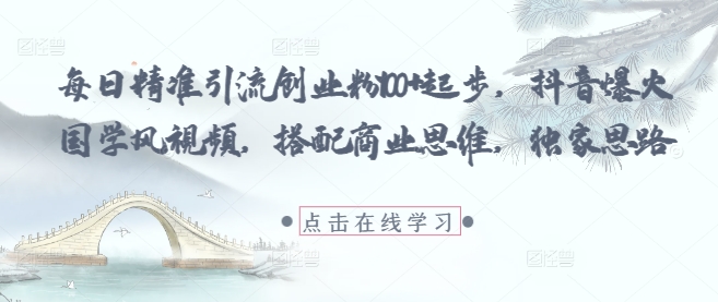 每日精准引流创业粉100+起步，抖音爆火国学风视频，搭配商业思维，独家思路-财富区