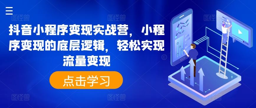 抖音小程序变现实战营，小程序变现的底层逻辑，轻松实现流量变现-财富区