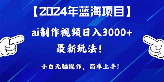 （10014期）2024年蓝海项目，通过ai制作视频日入3000+，小白无脑操作，简单上手！-财富区