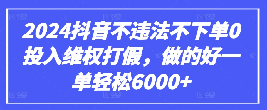 2024抖音不违法不下单0投入维权打假，做的好一单轻松6000+【仅揭秘】-财富区